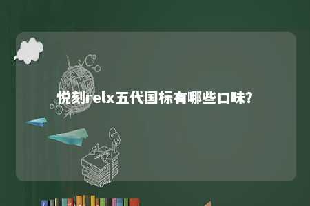 悦刻relx五代国标有哪些口味�？ 